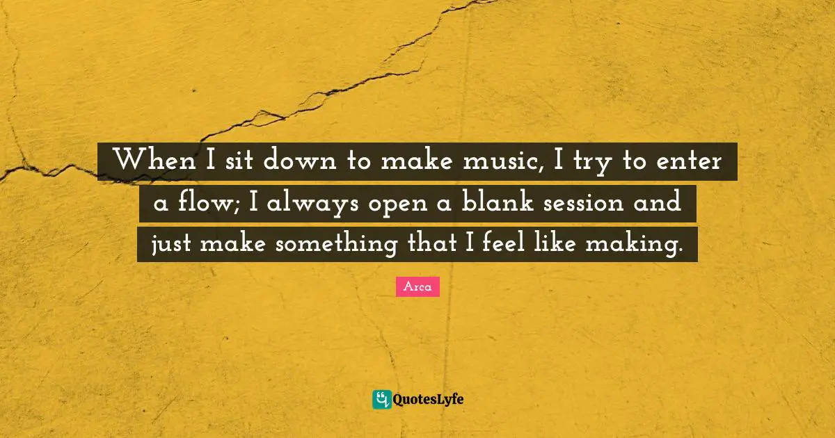 When I sit down to make music, I try to enter a flow; I always open a blank session and just make something that I feel like making.