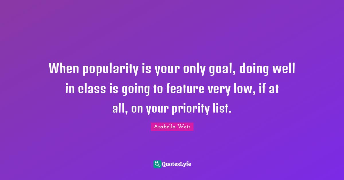 When popularity is your only goal, doing well in class is going to feature very low, if at all, on your priority list.