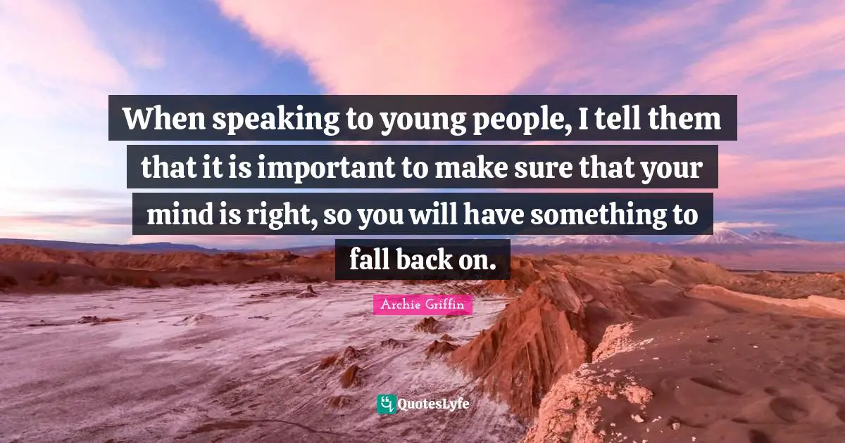 Fall Back Quotes: "When speaking to young people, I tell them that it is important to make sure that your mind is right, so you will have something to fall back on."