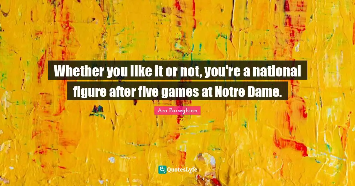 Do What You Like Quotes: "Whether you like it or not, you're a national figure after five games at Notre Dame."