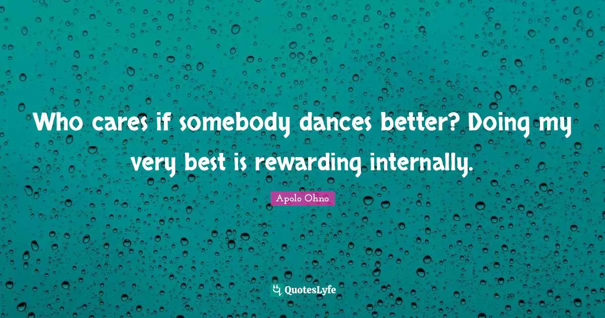 Apolo Ohno Quotes: "Who cares if somebody dances better? Doing my very best is rewarding internally."