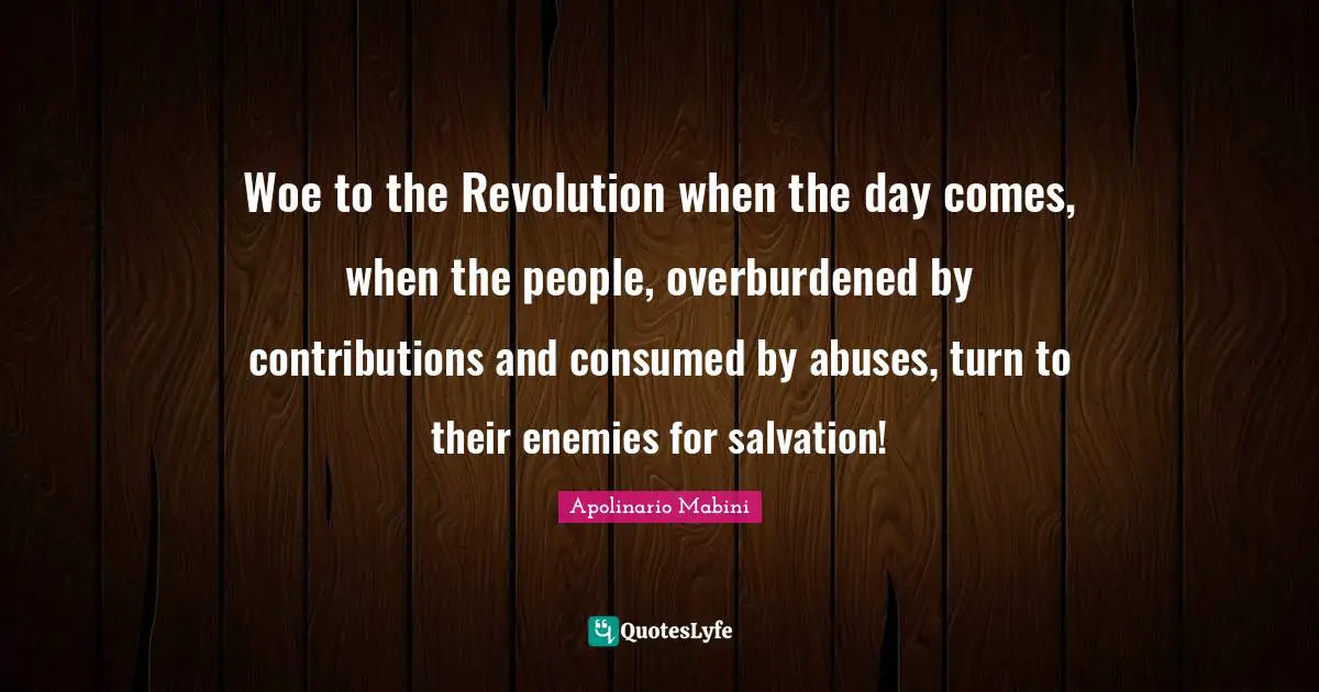 Revolution Quotes: "Woe to the Revolution when the day comes, when the people, overburdened by contributions and consumed by abuses, turn to their enemies for salvation!"