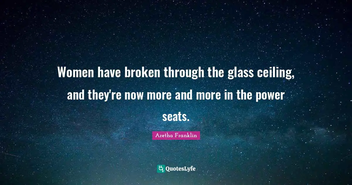 Aretha Franklin Quotes: "Women have broken through the glass ceiling, and they're now more and more in the power seats."
