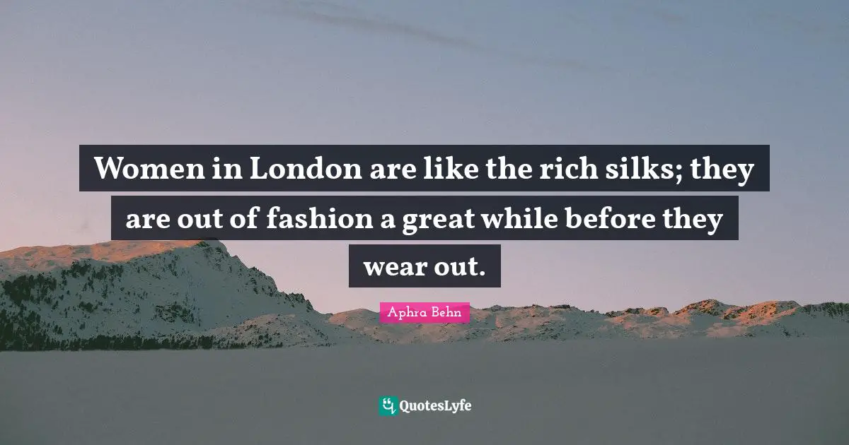 Aphra Behn Quotes: "Women in London are like the rich silks; they are out of fashion a great while before they wear out."