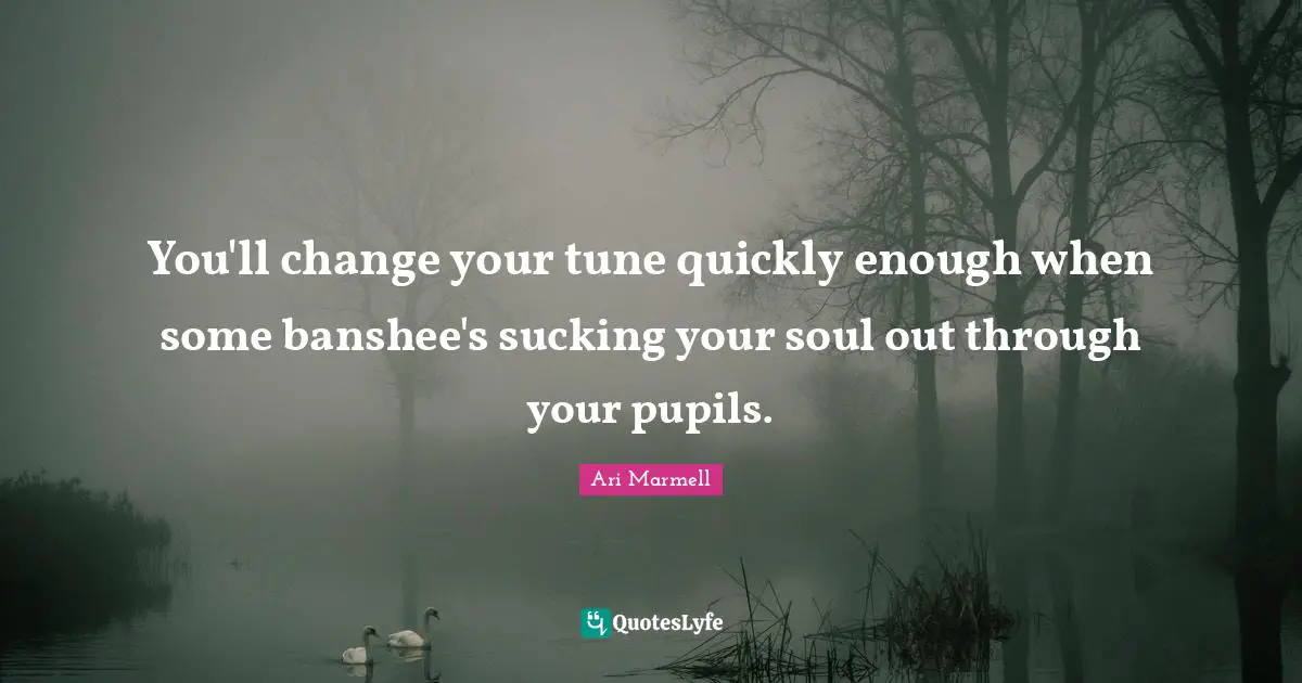 Pupils Quotes: "You'll change your tune quickly enough when some banshee's sucking your soul out through your pupils."