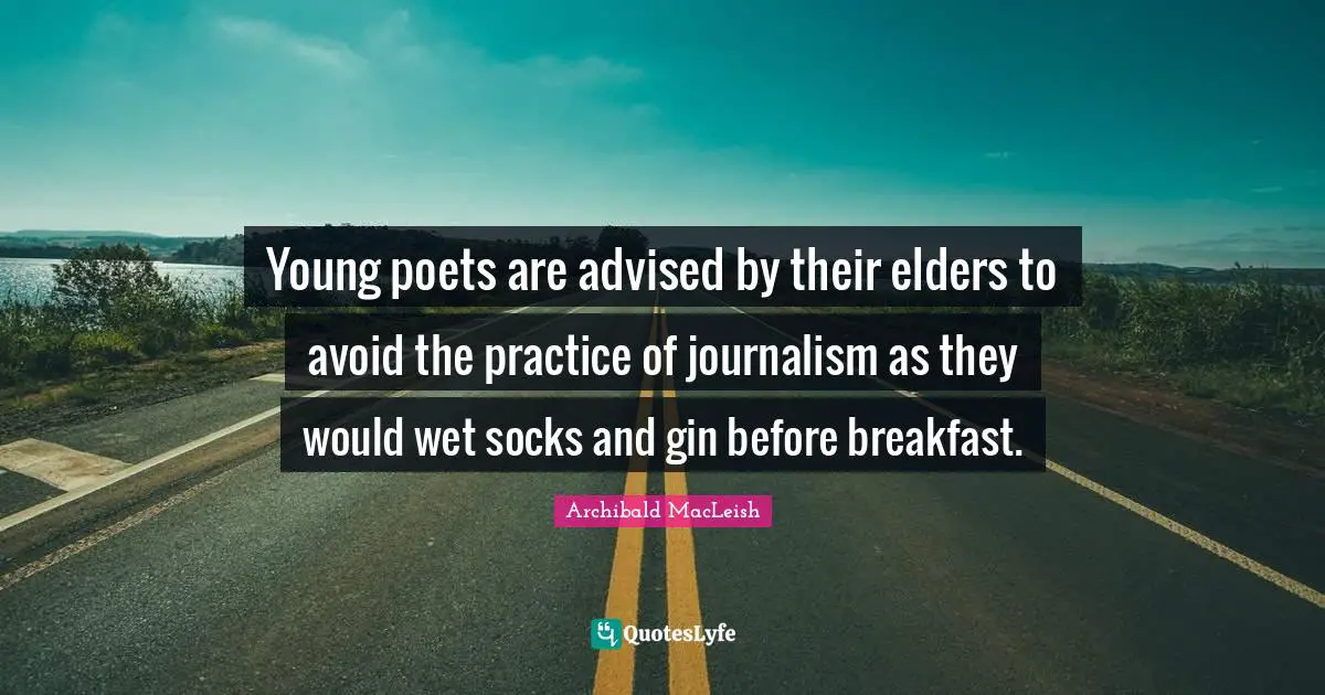 Archibald MacLeish Quotes: Young poets are advised by their elders to avoid the practice of journalism as they would wet socks and gin before breakfast.