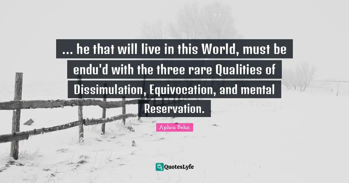 Aphra Behn Quotes: "... he that will live in this World, must be endu'd with the three rare Qualities of Dissimulation, Equivocation, and mental Reservation."
