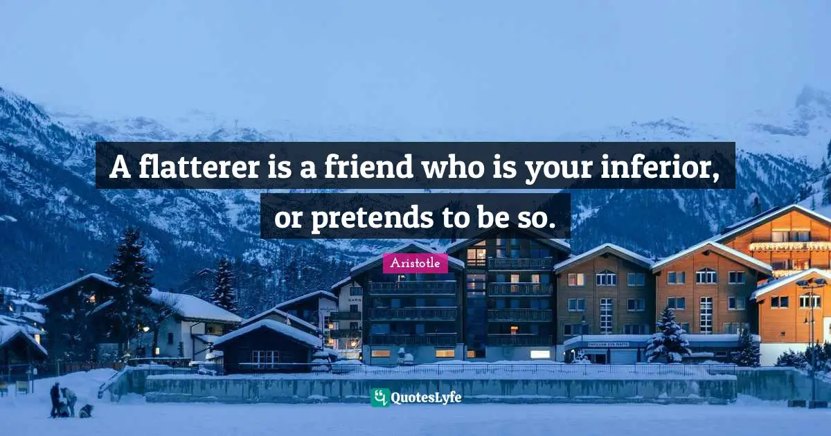 Flatterer Quotes: "A flatterer is a friend who is your inferior, or pretends to be so."