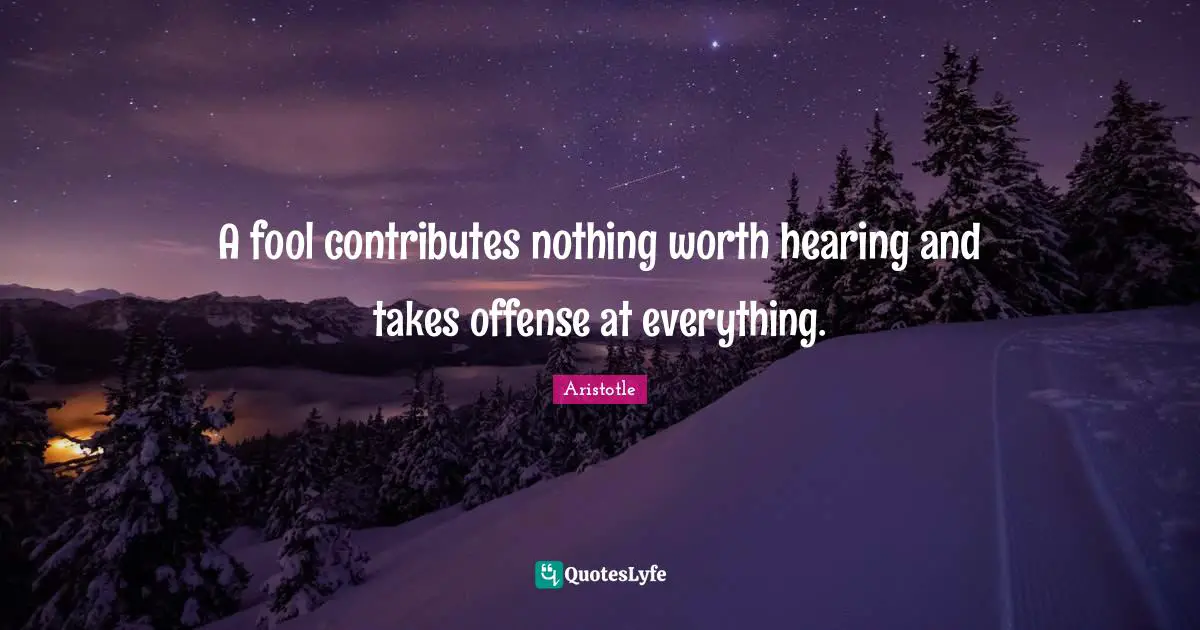 Offense Quotes: "A fool contributes nothing worth hearing and takes offense at everything."