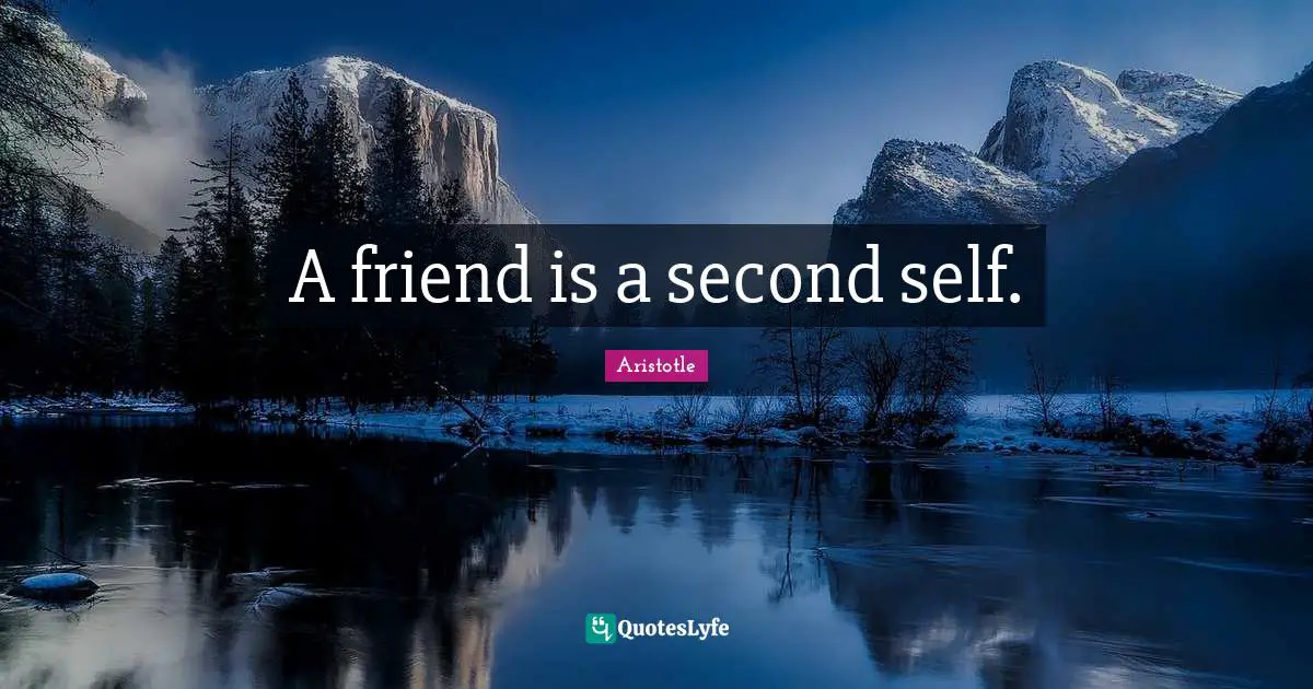 A friend is a second self.
