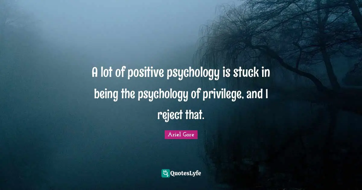 A lot of positive psychology is stuck in being the psychology of privilege, and I reject that.