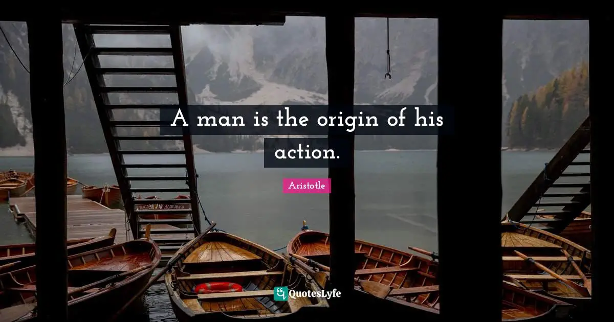 A man is the origin of his action.