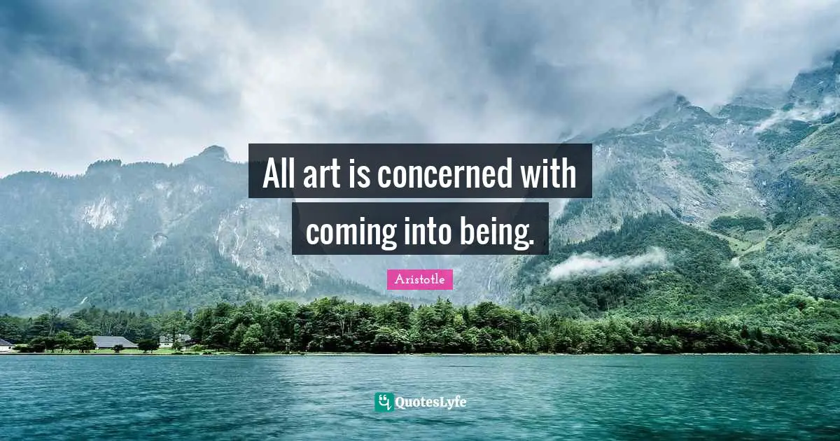 All art is concerned with coming into being.