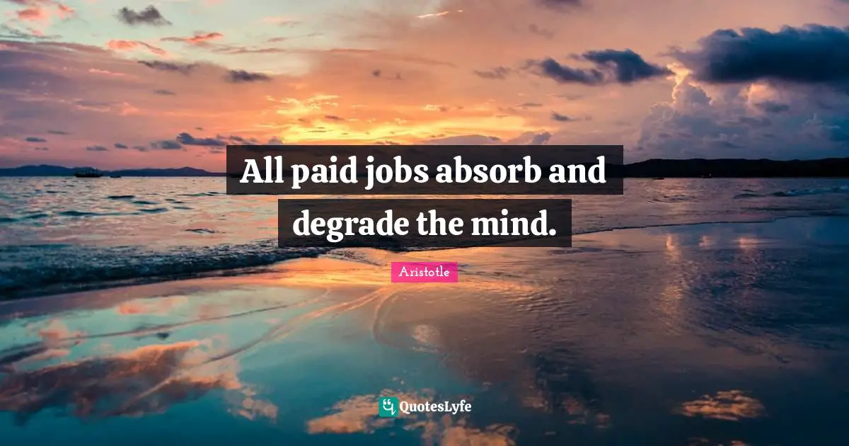 All paid jobs absorb and degrade the mind.