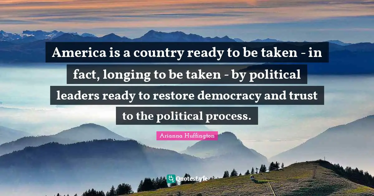 America is a country ready to be taken - in fact, longing to be taken - by political leaders ready to restore democracy and trust to the political process.