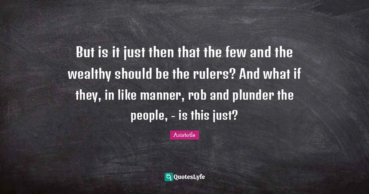 Plunder Quotes: "But is it just then that the few and the wealthy should be the rulers? And what if they, in like manner, rob and plunder the people, - is this just?"