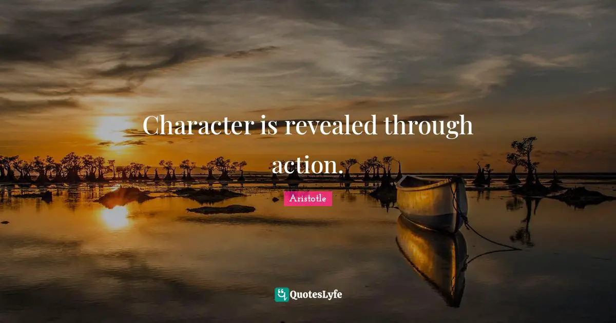 Character is revealed through action.