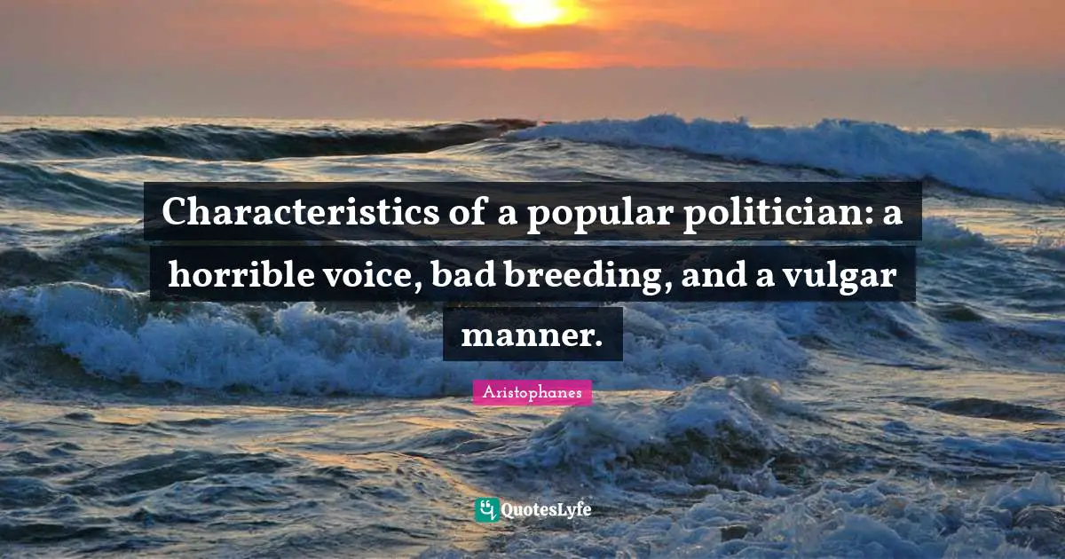 Aristophanes Quotes: "Characteristics of a popular politician: a horrible voice, bad breeding, and a vulgar manner."