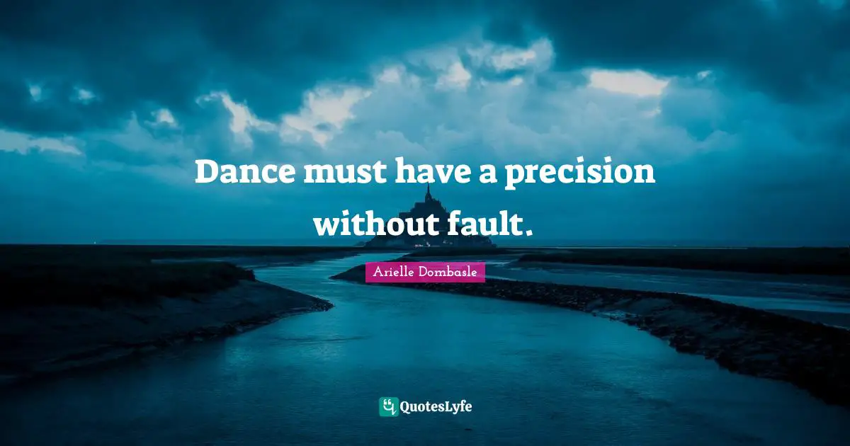 Dance must have a precision without fault.