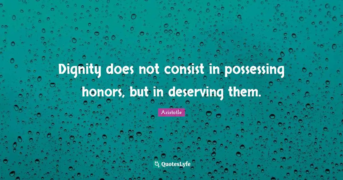 Dignity does not consist in possessing honors, but in deserving them.