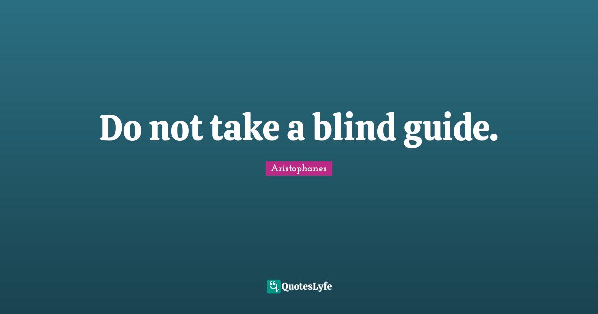 Do not take a blind guide.