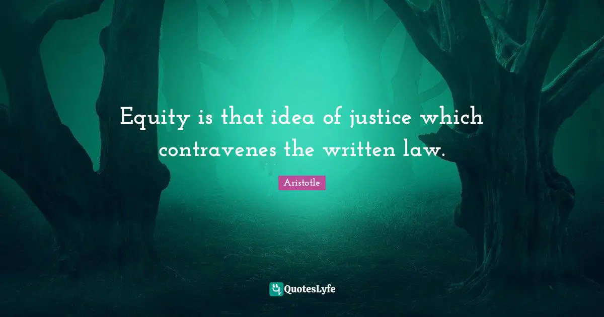 Equity is that idea of justice which contravenes the written law.