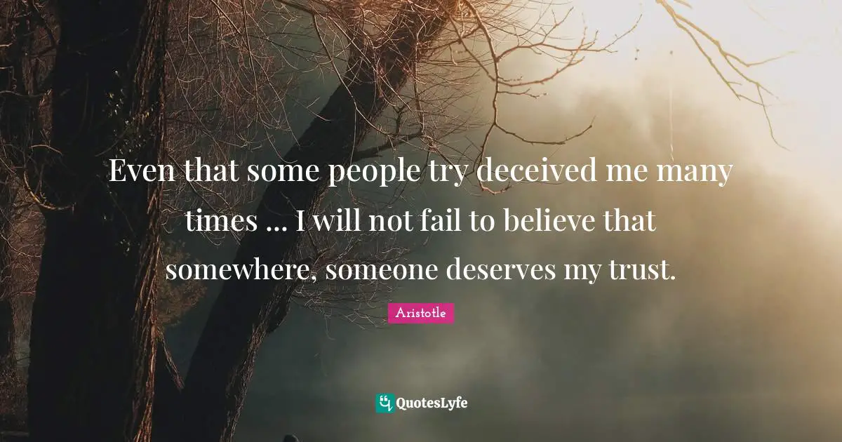 Even that some people try deceived me many times ... I will not fail to believe that somewhere, someone deserves my trust.