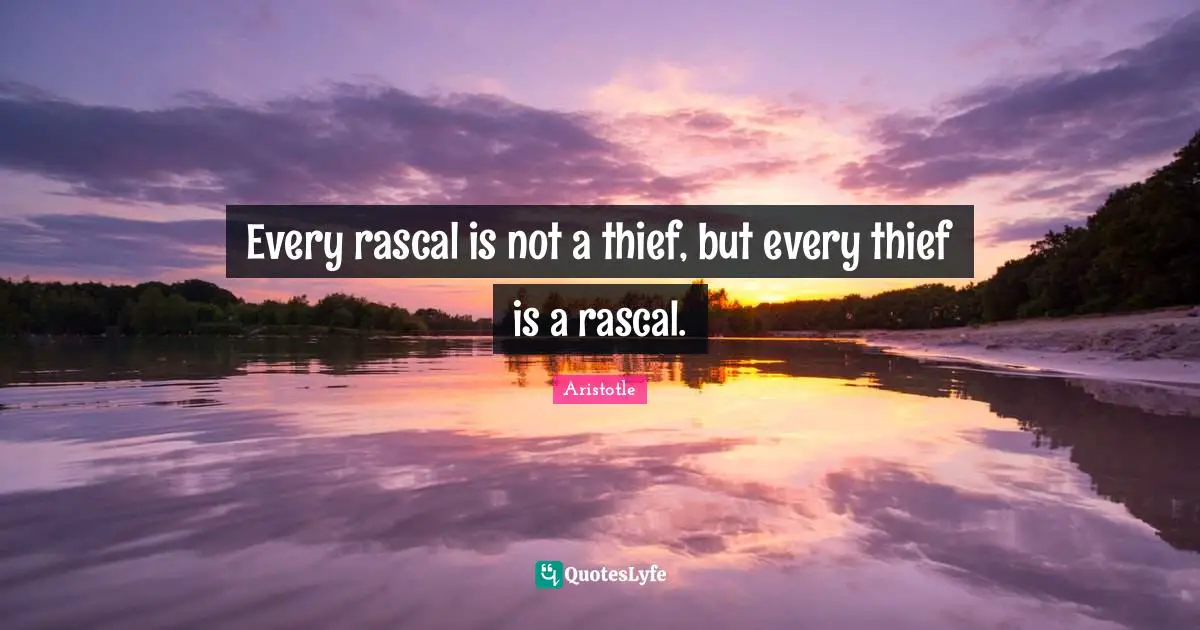 Every rascal is not a thief, but every thief is a rascal.