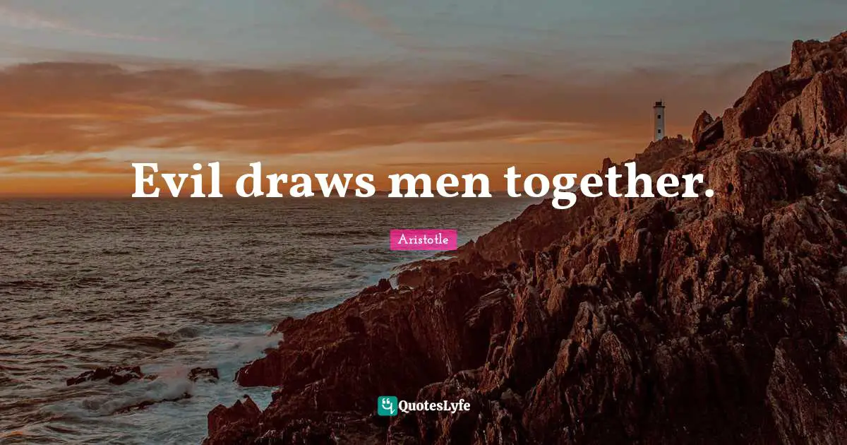 Evil draws men together.