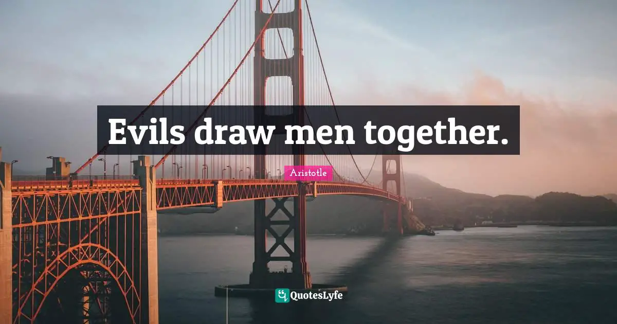 Evils draw men together.