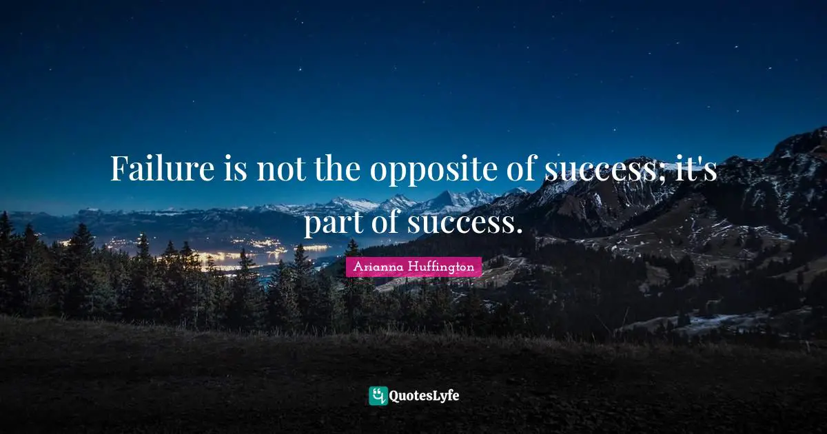 Arianna Huffington Quotes: "Failure is not the opposite of success; it's part of success."