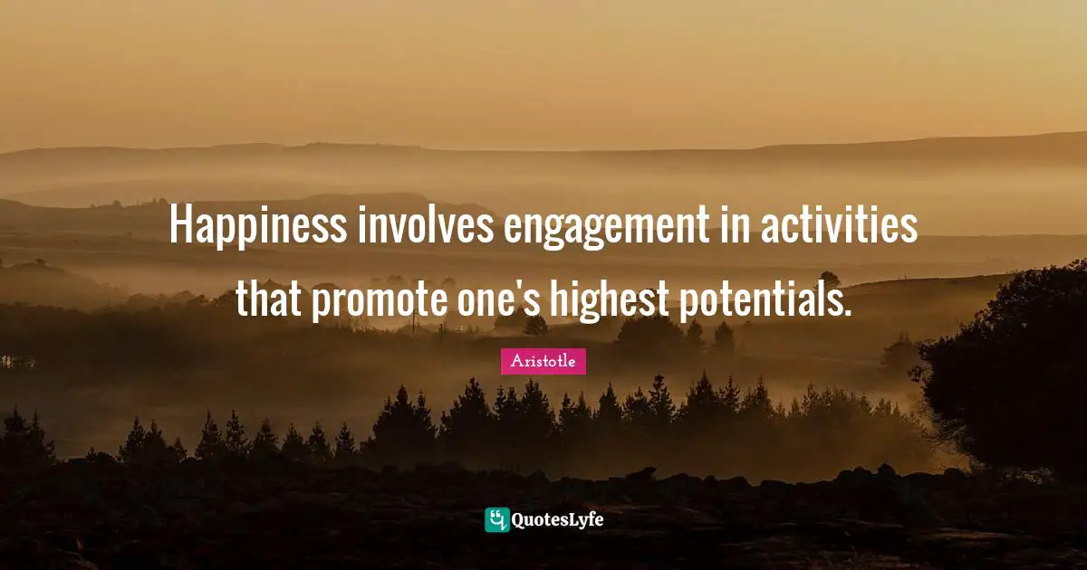 Happiness involves engagement in activities that promote one's highest potentials.