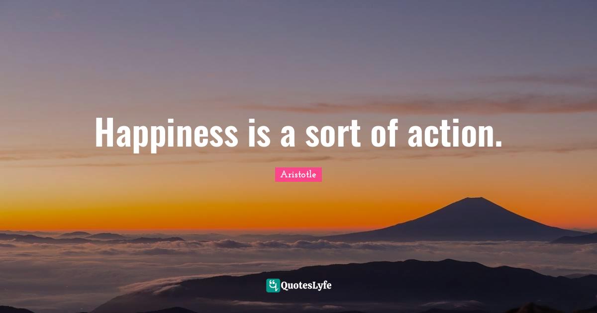 Happiness is a sort of action.