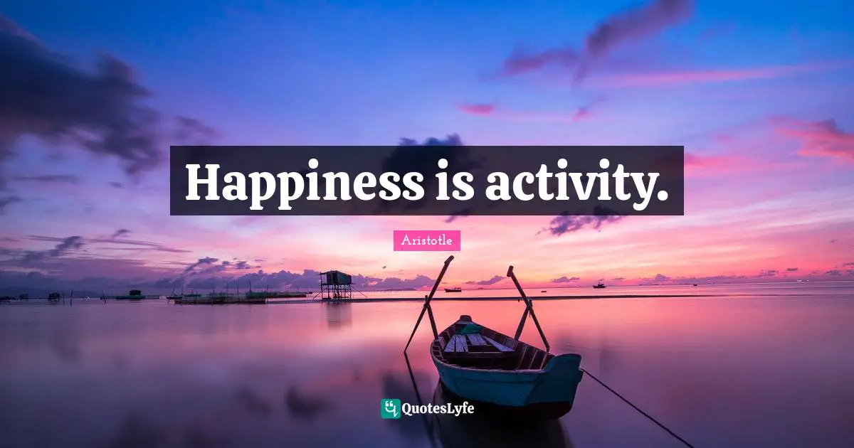 Happiness is activity.