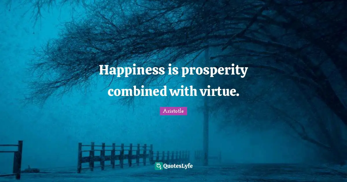 Happiness is prosperity combined with virtue.