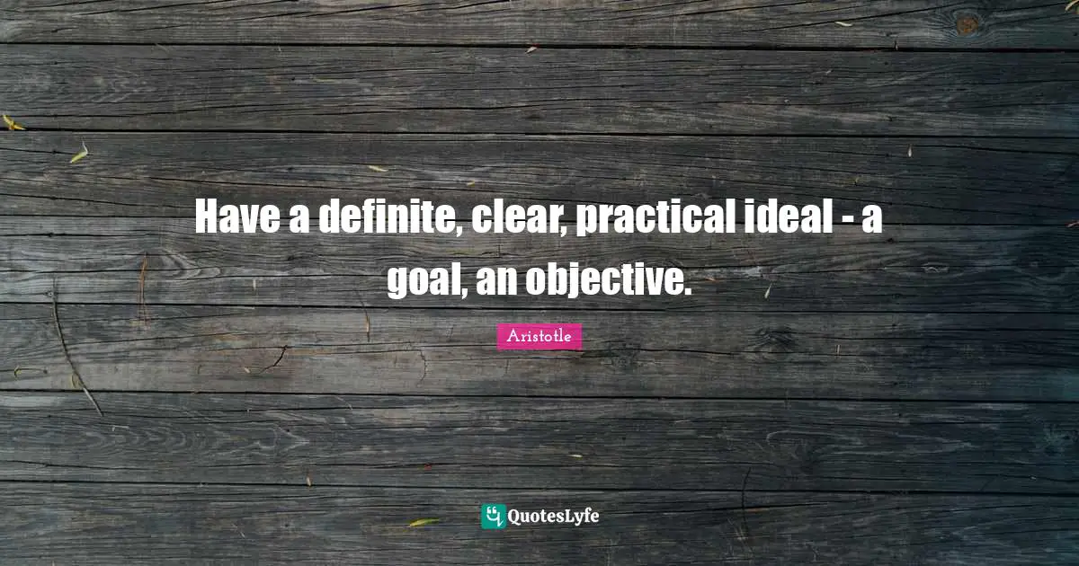 Have a definite, clear, practical ideal - a goal, an objective.