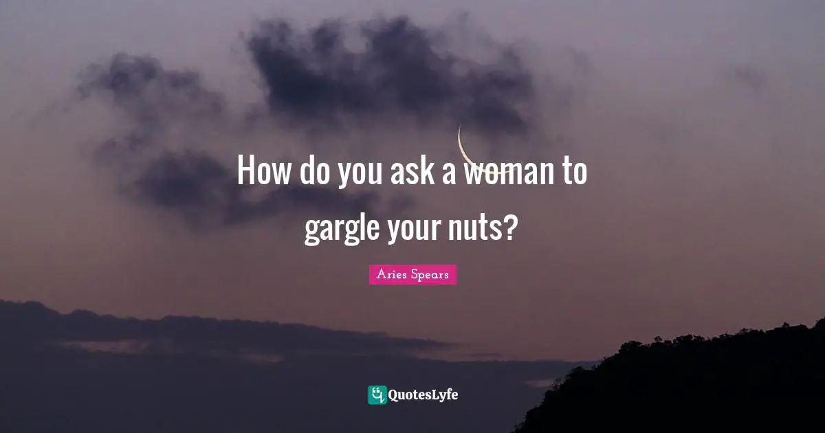 How do you ask a woman to gargle your nuts?