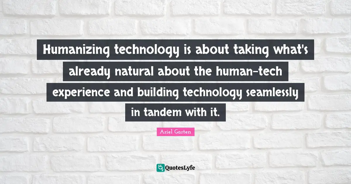 Humanizing technology is about taking what's already natural about the human-tech experience and building technology seamlessly in tandem with it.