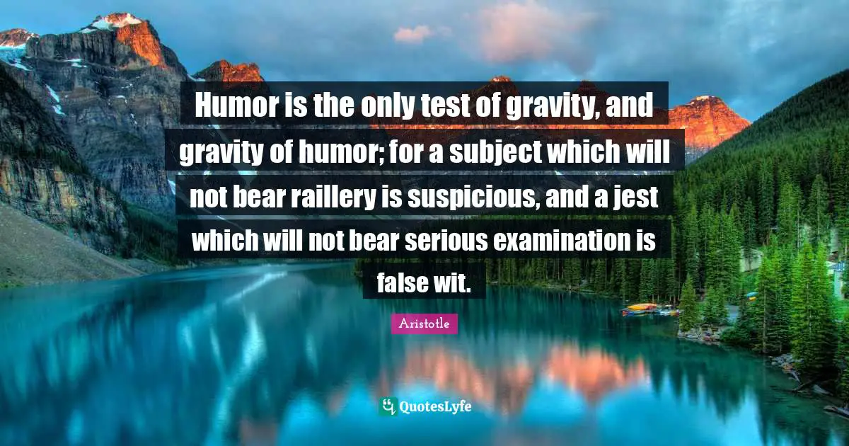 Wit Quotes: "Humor is the only test of gravity, and gravity of humor; for a subject which will not bear raillery is suspicious, and a jest which will not bear serious examination is false wit."