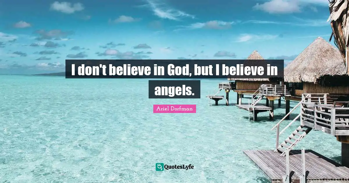 I don't believe in God, but I believe in angels.