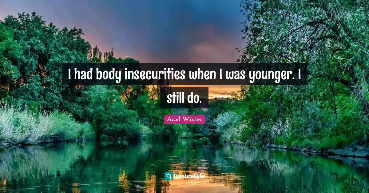 I had body insecurities when I was younger. I still do.