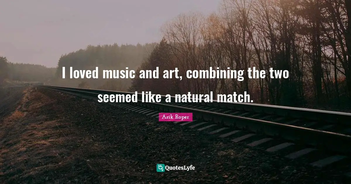 Combining Quotes: "I loved music and art, combining the two seemed like a natural match."