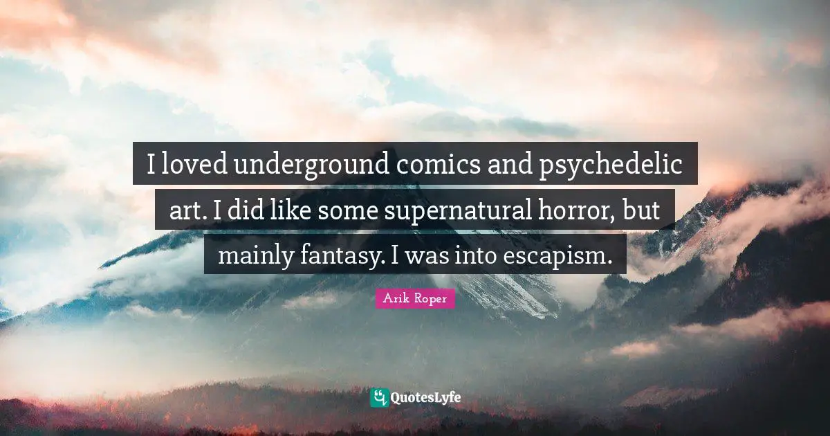 Escapism Quotes: "I loved underground comics and psychedelic art. I did like some supernatural horror, but mainly fantasy. I was into escapism."