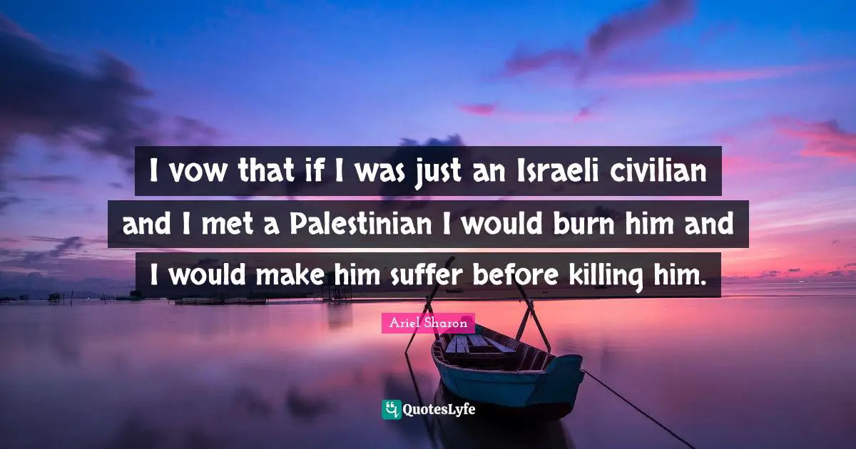 Palestinian Quotes: "I vow that if I was just an Israeli civilian and I met a Palestinian I would burn him and I would make him suffer before killing him."