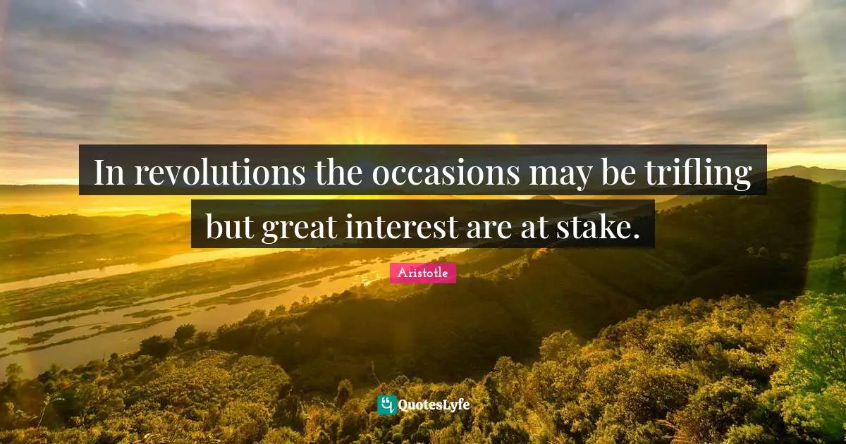 In revolutions the occasions may be trifling but great interest are at stake.
