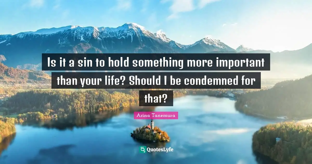 Is it a sin to hold something more important than your life? Should I be condemned for that?