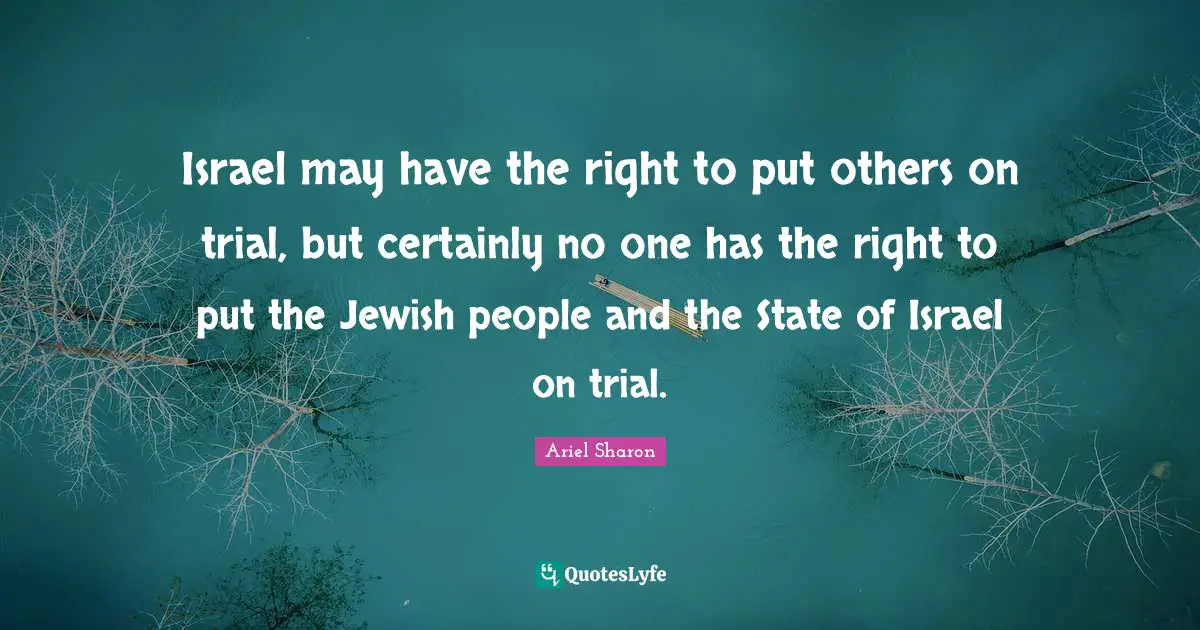 Israel Quotes: "Israel may have the right to put others on trial, but certainly no one has the right to put the Jewish people and the State of Israel on trial."