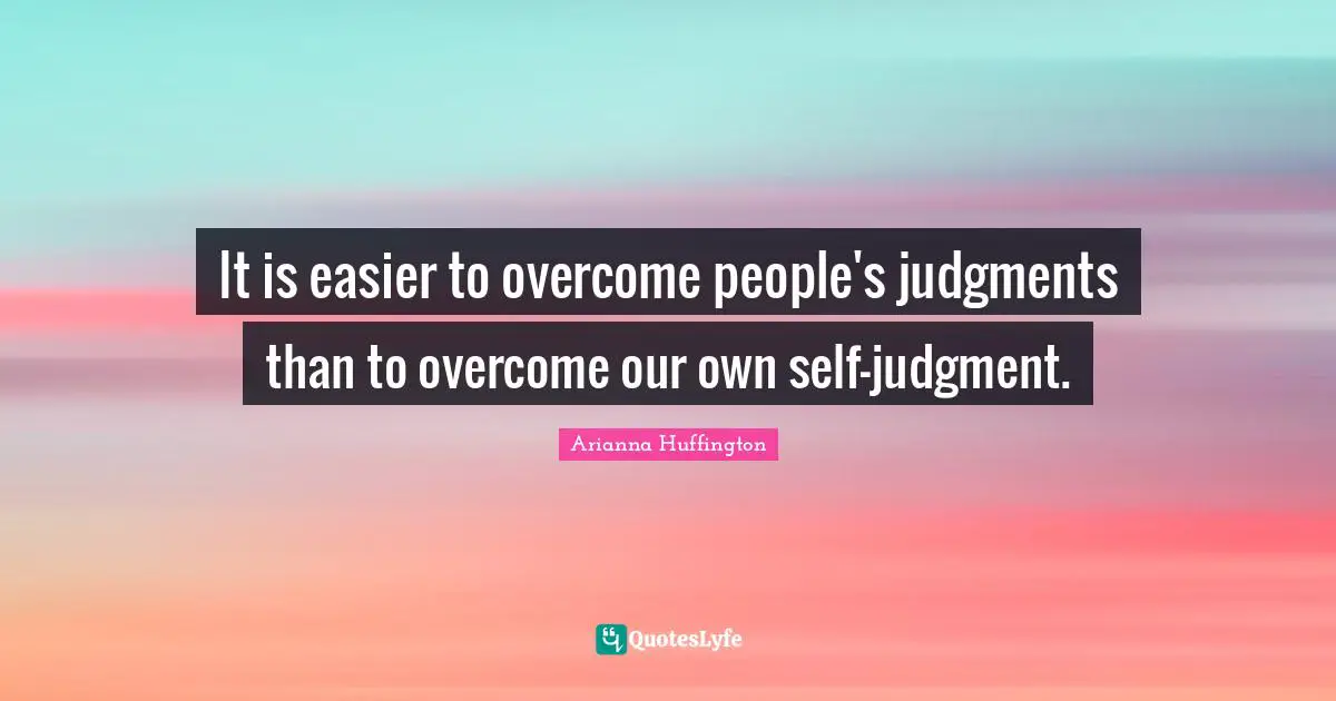 It is easier to overcome people's judgments than to overcome our own self-judgment.