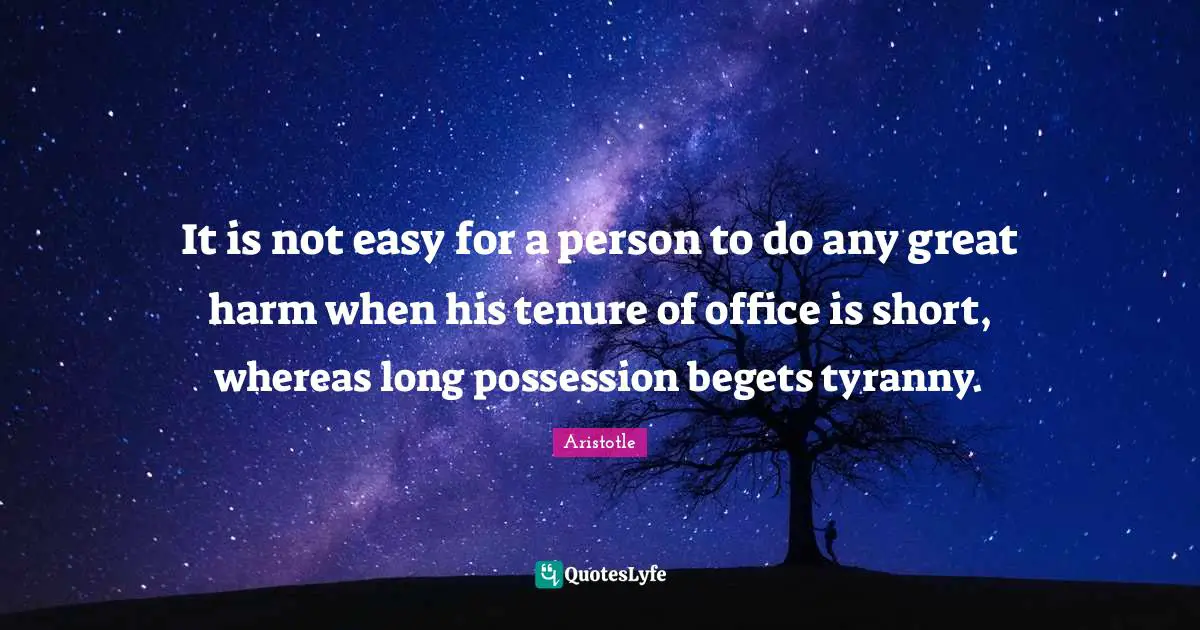 It is not easy for a person to do any great harm when his tenure of office is short, whereas long possession begets tyranny.