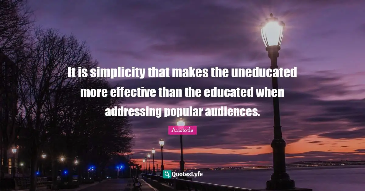 Educated Quotes: "It is simplicity that makes the uneducated more effective than the educated when addressing popular audiences."